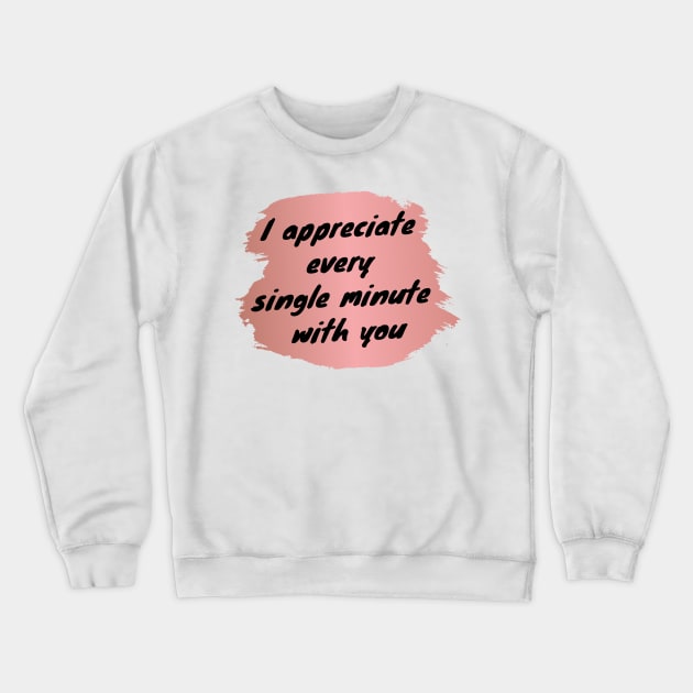 I Appreciate Every Single Minute With You Love Heart Saint Valentines Day Romantic Crewneck Sweatshirt by Cre8iveLady Store